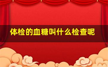 体检的血糖叫什么检查呢