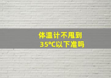 体温计不甩到35℃以下准吗