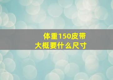 体重150皮带大概要什么尺寸