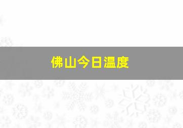 佛山今日温度