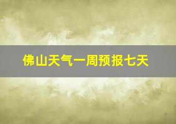 佛山天气一周预报七天