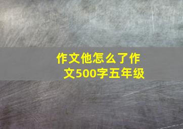 作文他怎么了作文500字五年级