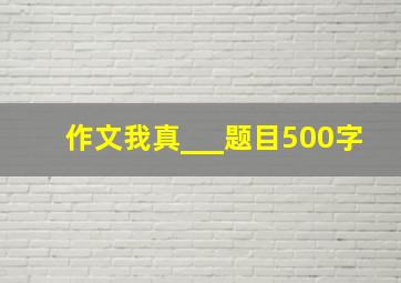 作文我真___题目500字