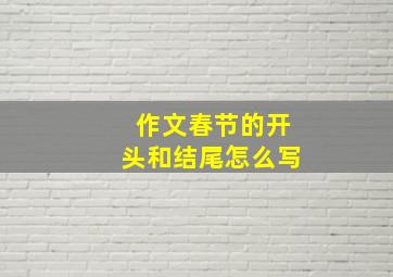 作文春节的开头和结尾怎么写