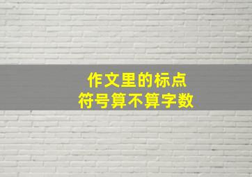 作文里的标点符号算不算字数