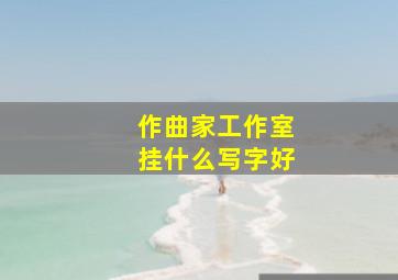 作曲家工作室挂什么写字好