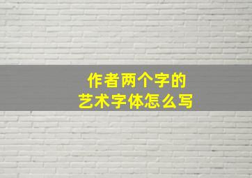 作者两个字的艺术字体怎么写