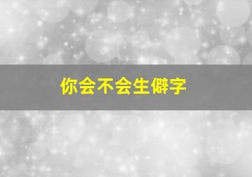 你会不会生僻字