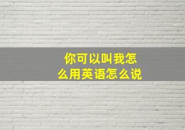 你可以叫我怎么用英语怎么说