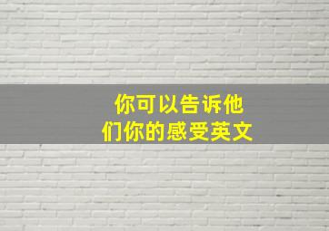 你可以告诉他们你的感受英文