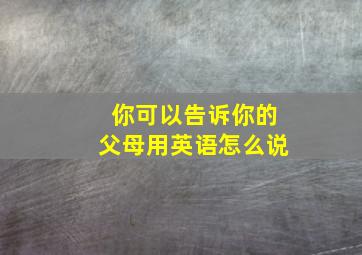 你可以告诉你的父母用英语怎么说