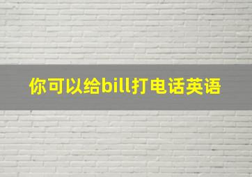 你可以给bill打电话英语