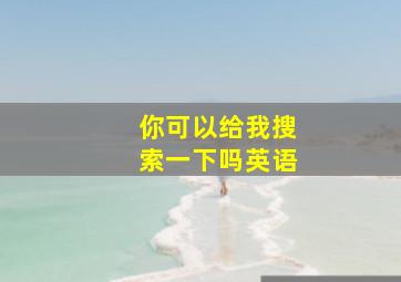 你可以给我搜索一下吗英语