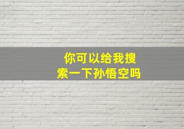 你可以给我搜索一下孙悟空吗