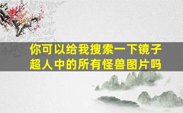 你可以给我搜索一下镜子超人中的所有怪兽图片吗