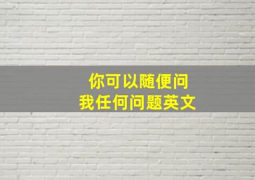 你可以随便问我任何问题英文