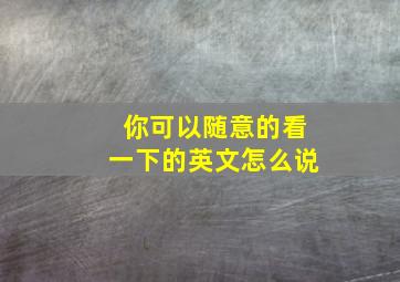 你可以随意的看一下的英文怎么说