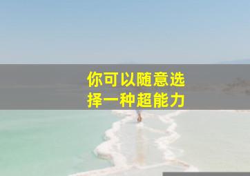 你可以随意选择一种超能力