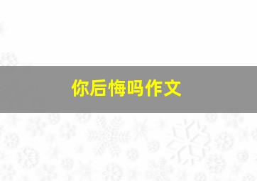 你后悔吗作文