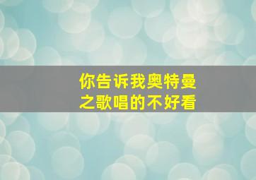 你告诉我奥特曼之歌唱的不好看