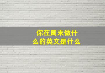 你在周末做什么的英文是什么