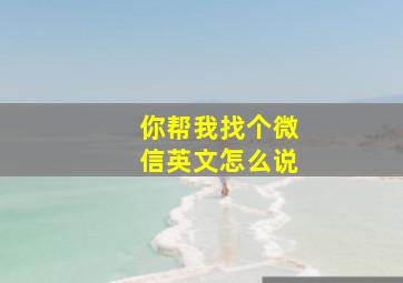 你帮我找个微信英文怎么说