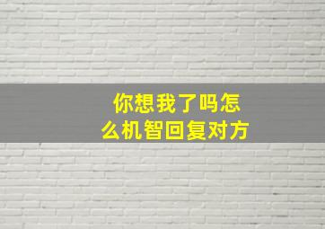 你想我了吗怎么机智回复对方