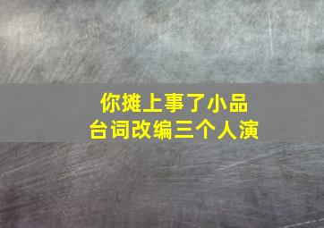 你摊上事了小品台词改编三个人演