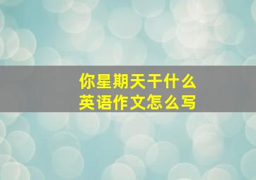 你星期天干什么英语作文怎么写