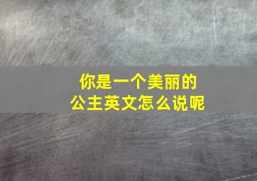 你是一个美丽的公主英文怎么说呢