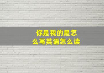 你是我的是怎么写英语怎么读