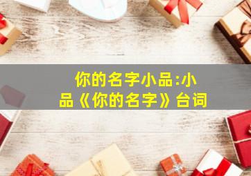 你的名字小品:小品《你的名字》台词