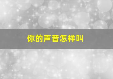 你的声音怎样叫