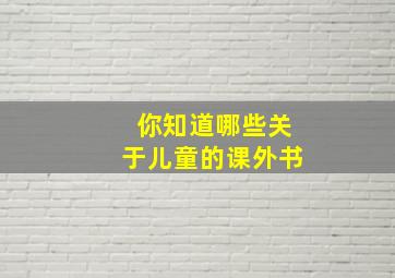 你知道哪些关于儿童的课外书