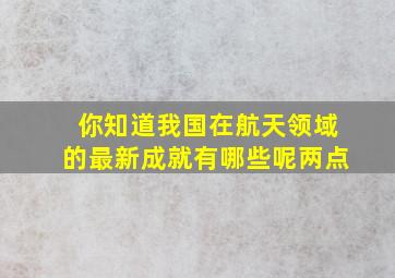 你知道我国在航天领域的最新成就有哪些呢两点