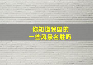 你知道我国的一些风景名胜吗