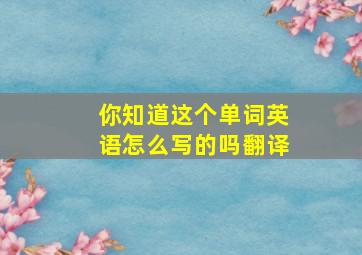 你知道这个单词英语怎么写的吗翻译