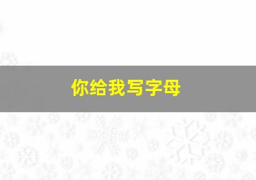 你给我写字母