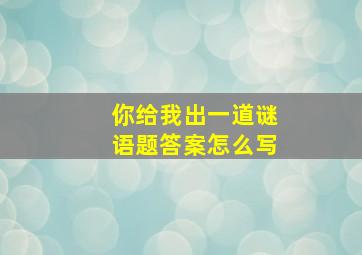 你给我出一道谜语题答案怎么写