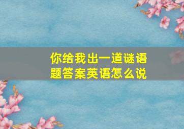 你给我出一道谜语题答案英语怎么说