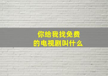 你给我找免费的电视剧叫什么