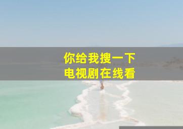 你给我搜一下电视剧在线看