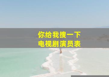 你给我搜一下电视剧演员表