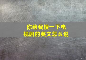 你给我搜一下电视剧的英文怎么说