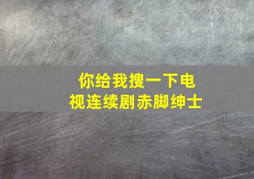 你给我搜一下电视连续剧赤脚绅士