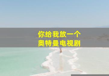 你给我放一个奥特曼电视剧