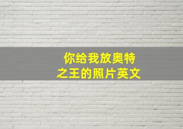 你给我放奥特之王的照片英文