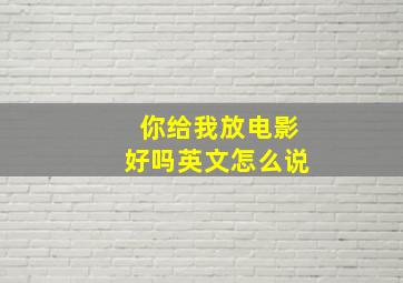 你给我放电影好吗英文怎么说