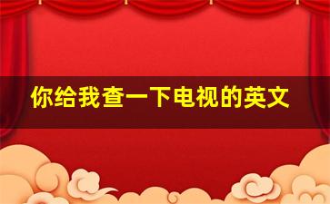 你给我查一下电视的英文