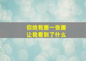 你给我画一张画让我看到了什么